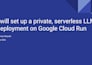 set up a private, serverless llm deployment on google cloud run